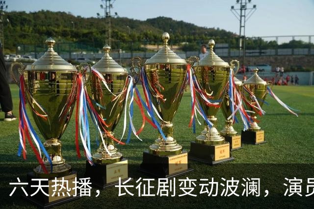 六天热播，长征剧变动波澜，演员于和伟喜忧参半