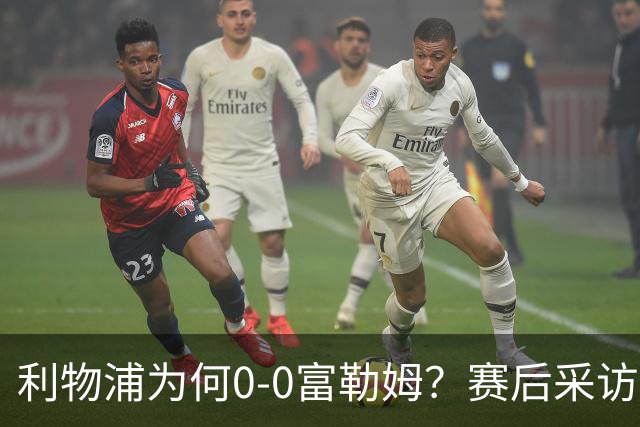 利物浦为何0‑0富勒姆？赛后采访伊劳拉道出缘由，句句大实话！