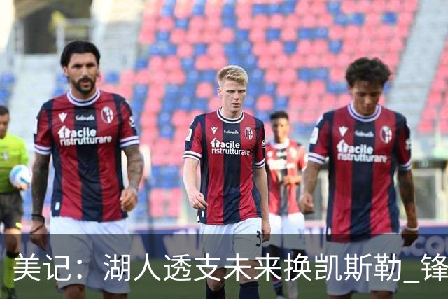 美记：湖人透支未来换凯斯勒 锋线联盟垫底无力补强
